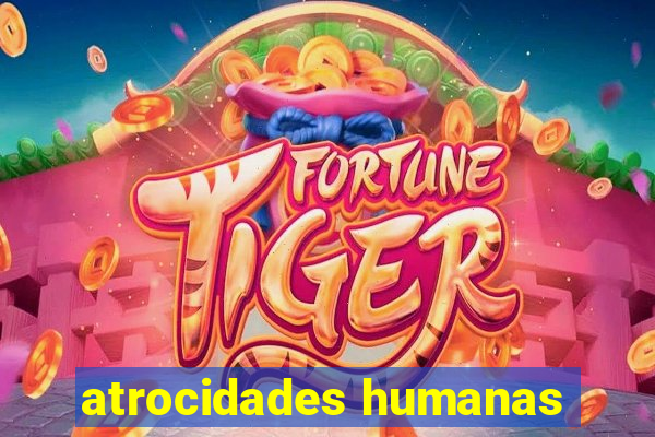 atrocidades humanas